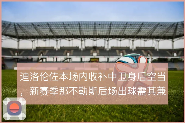 迪洛伦佐本场内收补中卫身后空当，新赛季那不勒斯后场出球需其兼顾厚度