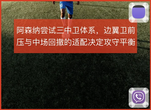 阿森纳尝试三中卫体系，边翼卫前压与中场回撤的适配决定攻守平衡
