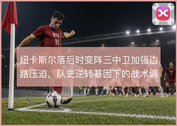 纽卡斯尔落后时变阵三中卫加强边路压迫，队史逆转基因下的战术调整