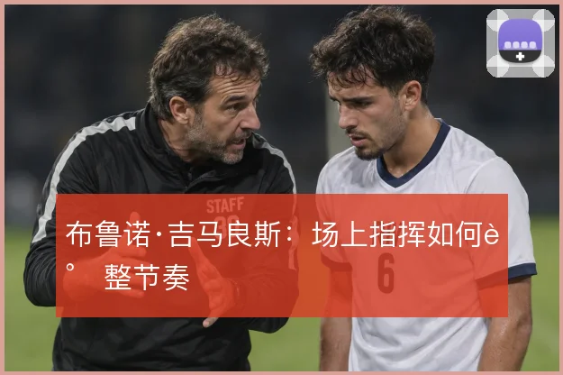 布鲁诺·吉马良斯：场上指挥如何调整节奏