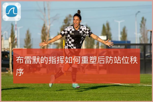 布雷默的指挥如何重塑后防站位秩序