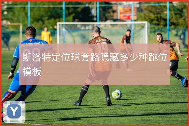 斯洛特定位球套路隐藏多少种跑位模板