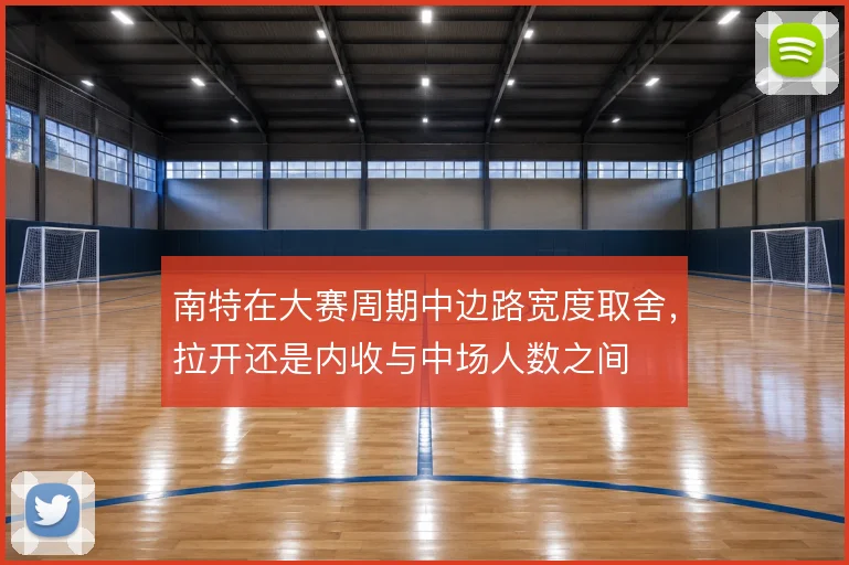 南特在大赛周期中边路宽度取舍，拉开还是内收与中场人数之间