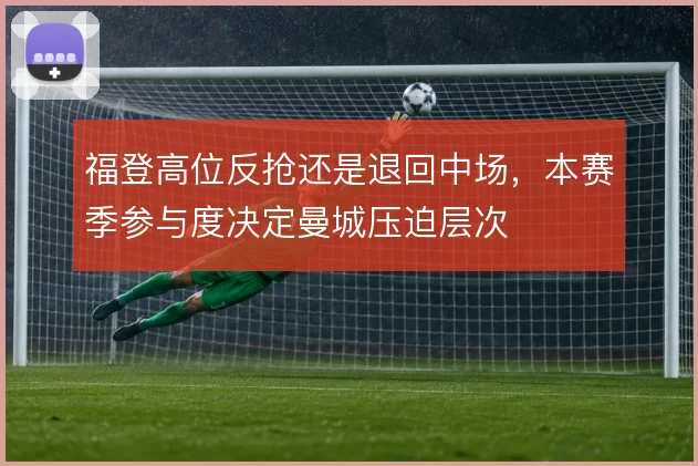 福登高位反抢还是退回中场，本赛季参与度决定曼城压迫层次
