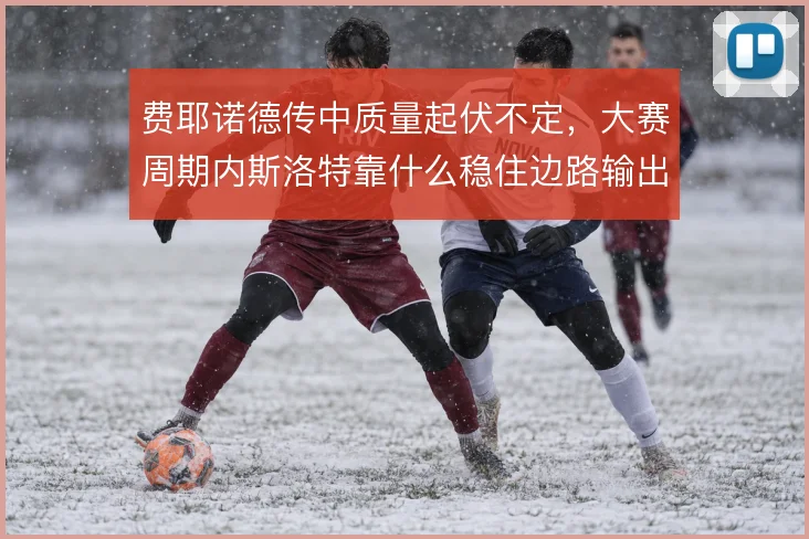 费耶诺德传中质量起伏不定，大赛周期内斯洛特靠什么稳住边路输出