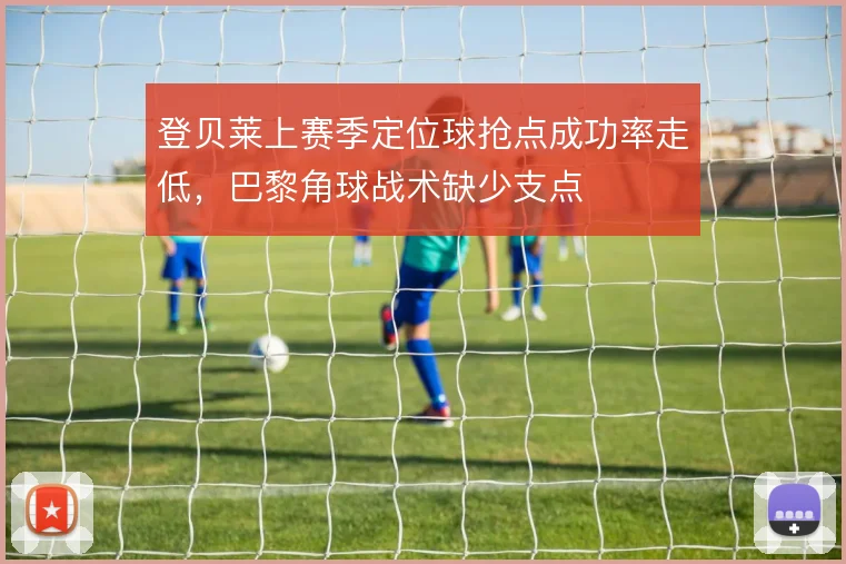 登贝莱上赛季定位球抢点成功率走低，巴黎角球战术缺少支点