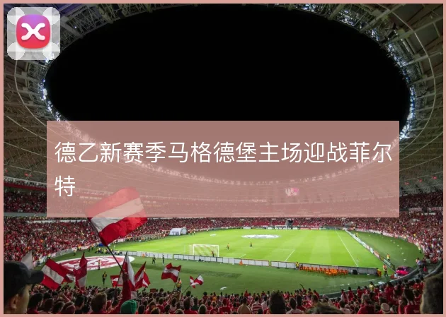 德乙新赛季马格德堡主场迎战菲尔特