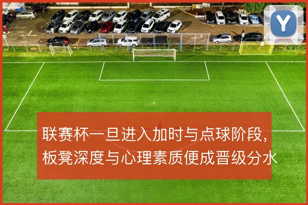 联赛杯一旦进入加时与点球阶段，板凳深度与心理素质便成晋级分水岭