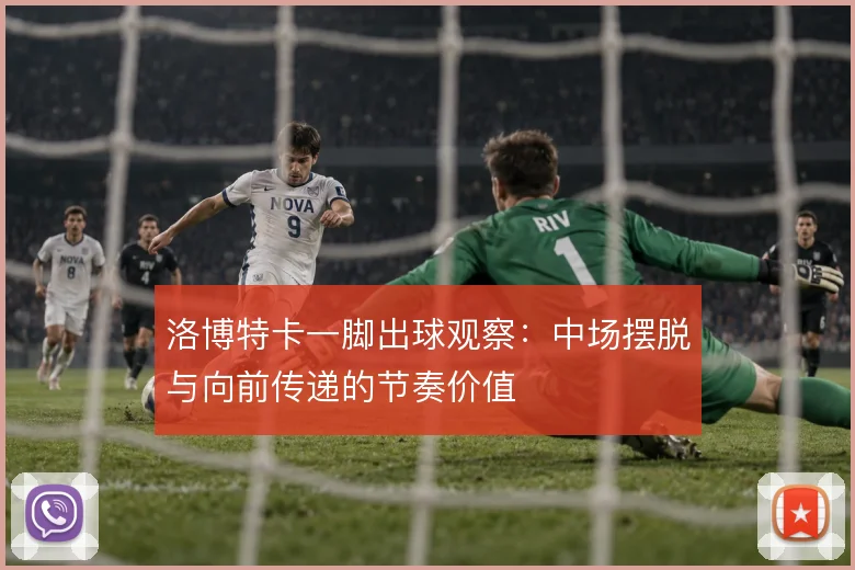 洛博特卡一脚出球观察：中场摆脱与向前传递的节奏价值