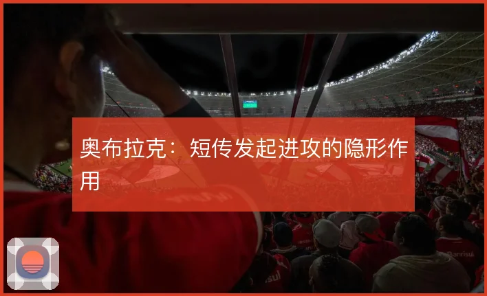 奥布拉克：短传发起进攻的隐形作用