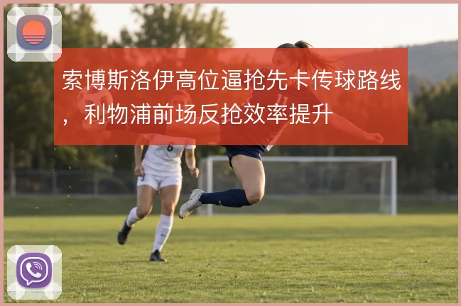 索博斯洛伊高位逼抢先卡传球路线，利物浦前场反抢效率提升