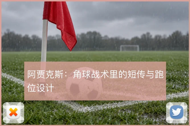 阿贾克斯：角球战术里的短传与跑位设计