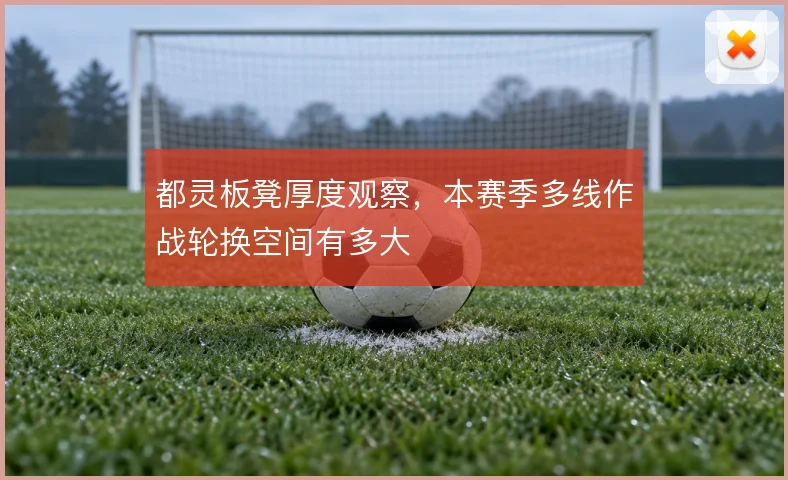 都灵板凳厚度观察，本赛季多线作战轮换空间有多大