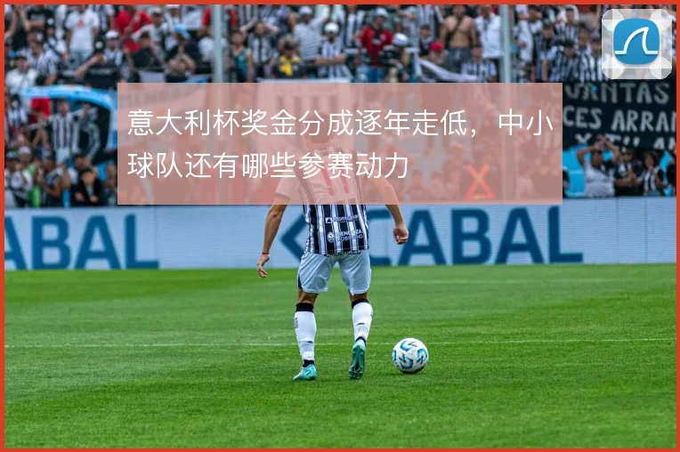 意大利杯奖金分成逐年走低,中小球队还有哪些参赛动力