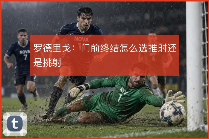 罗德里戈：门前终结怎么选推射还是挑射