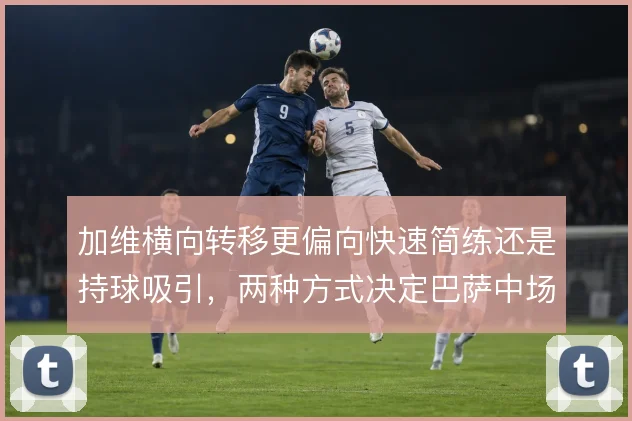 加维横向转移更偏向快速简练还是持球吸引，两种方式决定巴萨中场宽度利用