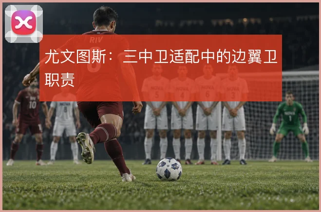 尤文图斯：三中卫适配中的边翼卫职责