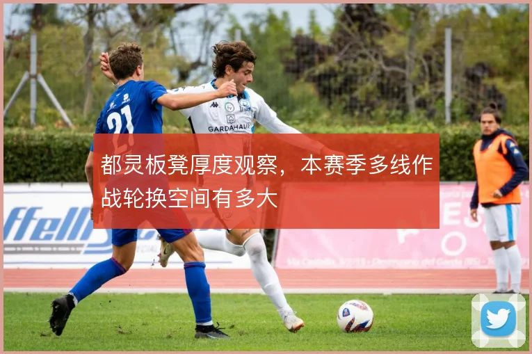 都灵板凳厚度观察,本赛季多线作战轮换空间有多大