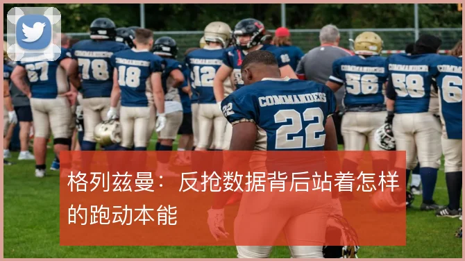 格列兹曼:反抢数据背后站着怎样的跑动本能