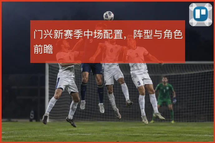 门兴新赛季中场配置，阵型与角色前瞻