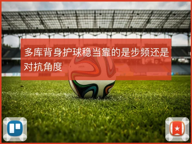 多库背身护球稳当靠的是步频还是对抗角度