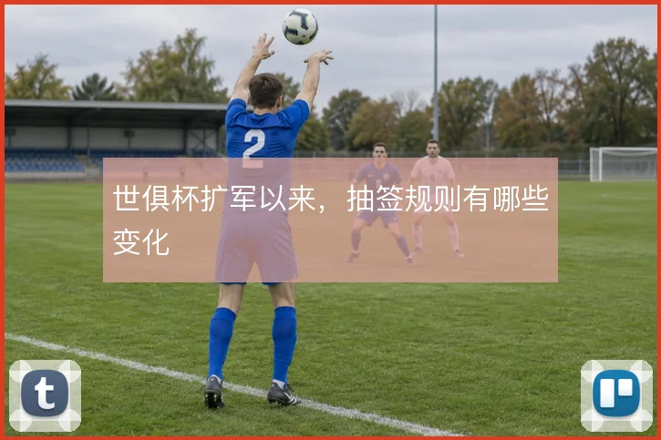 世俱杯扩军以来，抽签规则有哪些变化