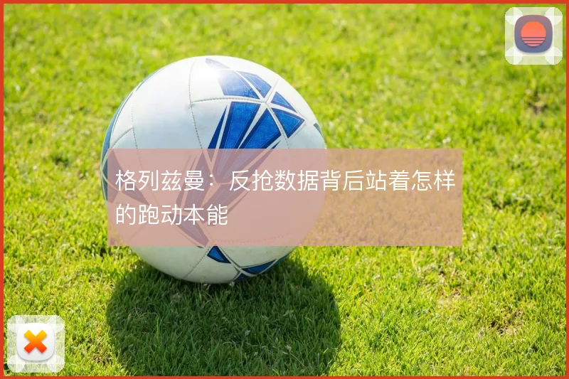 格列兹曼:反抢数据背后站着怎样的跑动本能