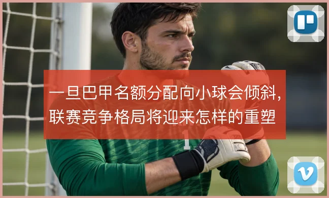 一旦巴甲名额分配向小球会倾斜，联赛竞争格局将迎来怎样的重塑
