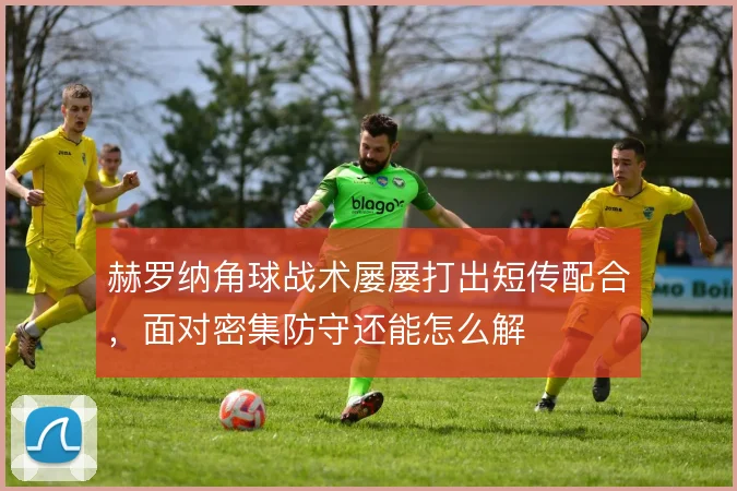 赫罗纳角球战术屡屡打出短传配合，面对密集防守还能怎么解