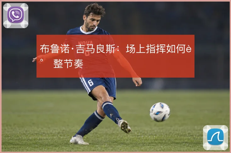 布鲁诺·吉马良斯:场上指挥如何调整节奏