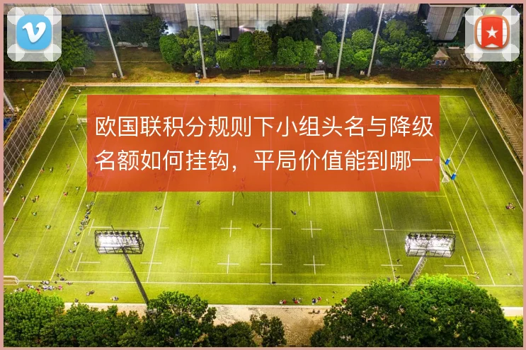 欧国联积分规则下小组头名与降级名额如何挂钩,平局价值能到哪一步