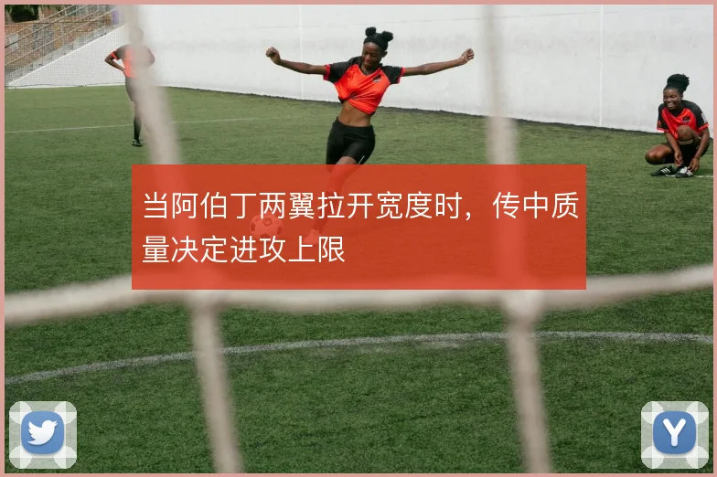当阿伯丁两翼拉开宽度时，传中质量决定进攻上限