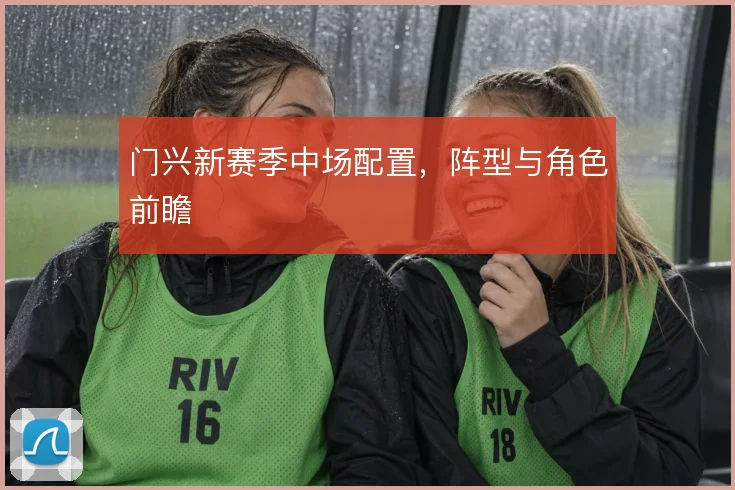 门兴新赛季中场配置，阵型与角色前瞻