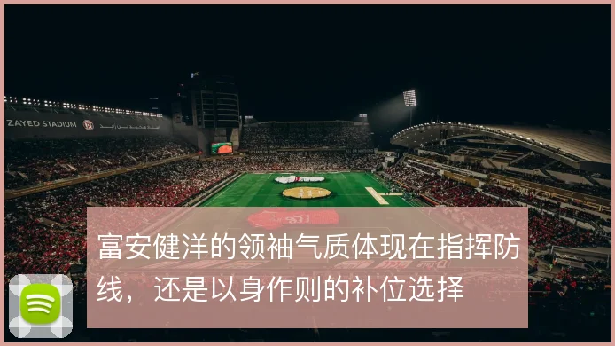 富安健洋的领袖气质体现在指挥防线，还是以身作则的补位选择