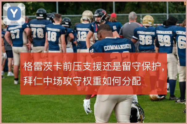 格雷茨卡前压支援还是留守保护,拜仁中场攻守权重如何分配