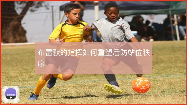 布雷默的指挥如何重塑后防站位秩序