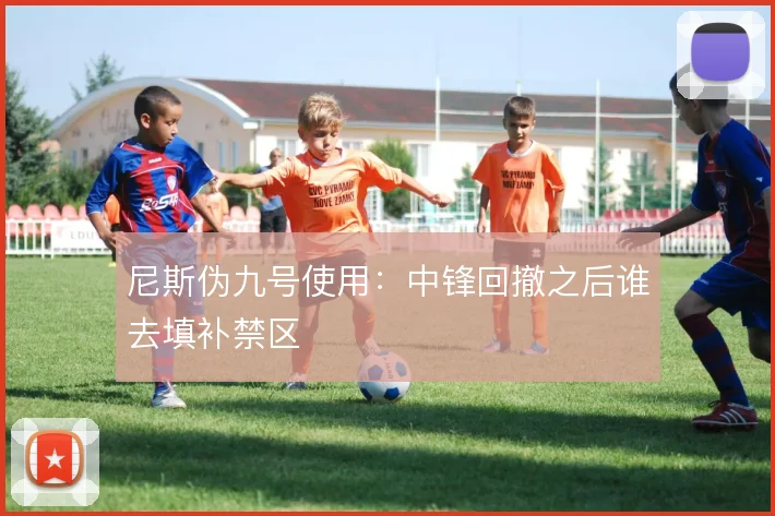 尼斯伪九号使用：中锋回撤之后谁去填补禁区